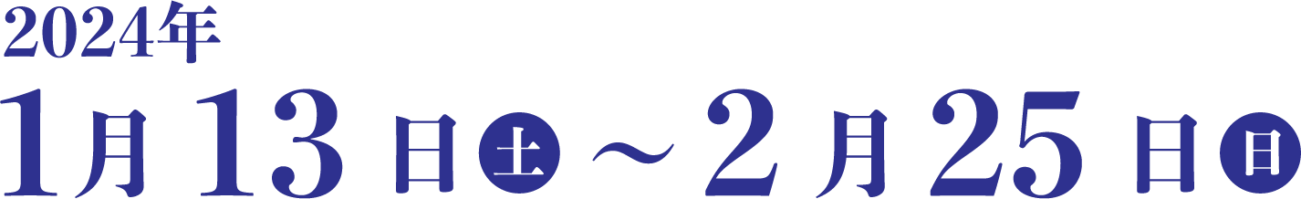 1月13日 土～2月25日 日